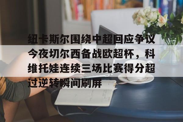 纽卡斯尔围绕中超回应争议今夜切尔西备战欧超杯，科维托娃连续三场比赛得分超过逆转瞬间刷屏